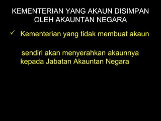 06/21/14 munni/2006
KEMENTERIAN YANG AKAUN DISIMPAN
OLEH AKAUNTAN NEGARA
 Kementerian yang tidak membuat akaun
sendiri akan menyerahkan akaunnya
kepada Jabatan Akauntan Negara
 