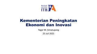Kementerian Peningkatan
Ekonomi dan Inovasi
Togar M. Simatupang
25 Juli 2021
 