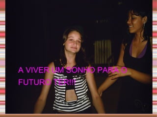 A VIVER UM SONHO PARA O FUTURO TER!!! 