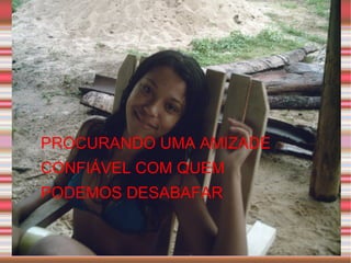 PROCURANDO UMA AMIZADE CONFIÁVEL COM QUEM PODEMOS DESABAFAR  