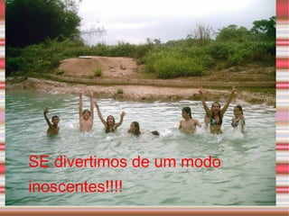 SE divertimos de um modo inoscentes!!!! 