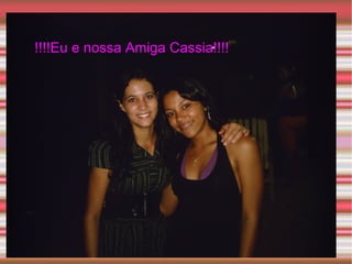!!!!Eu e nossa Amiga Cassia!!!! 