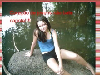 Coração de jovens não bate capota!!!! 