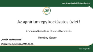 Az agrárium egy kockázatos üzlet!
Kockázatkezelési útvonaltervezés
Kemény Gábor
„OMÉK Szakmai Nap”
Budapest, HungExpo, 2017.09.19.
 