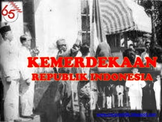 KEMERDEKAAN REPUBLIK INDONESIA www.oncoroeblik.blogspot.com 