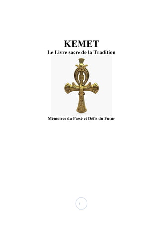 1
KEMET
Le Livre sacré de la Tradition
Mémoires du Passé et Défis du Futur
 