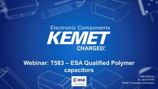 Webinar: T583 – ESA Qualified Polymer
capacitors
Joao Pedroso
12. Januar 2018
KEMET Proprietary Information
 