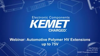 Webinar: Automotive Polymer HV Extensions
up to 75V
Joao Pedroso
January 29, 2018
KEMET Proprietary Information
 