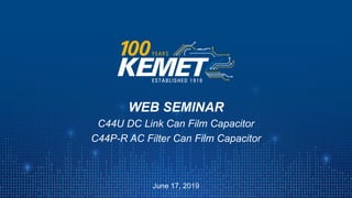 © KEMET Electronics. All Rights Reserved.
WEB SEMINAR
C44U DC Link Can Film Capacitor
C44P-R AC Filter Can Film Capacitor
June 17, 2019
 
