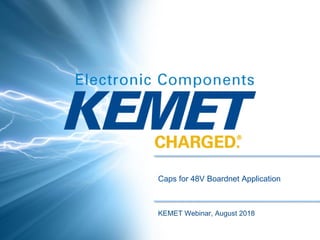 Caps for 48V Boardnet Application
KEMET Webinar, August 2018
 