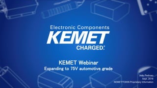 KEMET Webinar
Expanding to 75V automotive grade
João Pedroso
Sept. 2018
KEMET/TOKIN Proprietary Information
 
