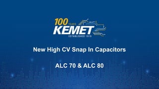 © KEMET Electronics. All Rights Reserved.
New High CV Snap In Capacitors
ALC 70 & ALC 80
 