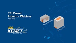 © KEMET Electronics. All Rights Reserved.
TPI Power
Inductor Webinar
April 2019
 