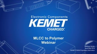 MLCC to Polymer
Webinar
Matthias Harder
April/ May 2018
KEMET/TOKIN Proprietary Information
 