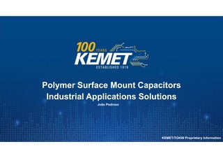 © KEMET Electronics Corporation. All Rights Reserved.
Polymer Surface Mount Capacitors
Industrial Applications Solutions
João Pedroso
KEMET/TOKIN Proprietary Information
 