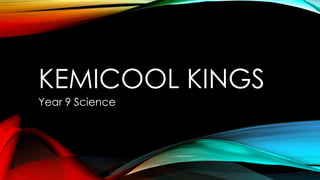 KEMICOOL KINGS
Year 9 Science
 