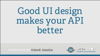 presented by kemie guaida
Good UI design
makes your API
better
 