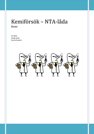 Kemiförsök – NTA-låda
Kemi
HT 2013
Sanda skola
Cecilia Duckert

 