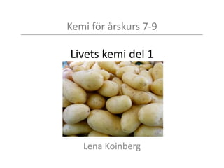 Kemi för årskurs 7-9
Livets kemi del 1
Lena Koinberg
 