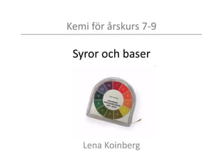 Kemi för årskurs 7-9
Syror och baser
Lena Koinberg
 