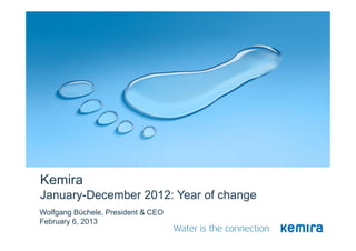 Kemira
January-December 2012: Year of change
Wolfgang Büchele, President & CEO
February 6, 2013
 