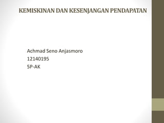 KEMISKINANDANKESENJANGANPENDAPATAN
Achmad Seno Anjasmoro
12140195
5P-AK
 