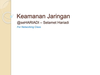 Keamanan Jaringan 
@seHARIADI – Selamet Hariadi 
For Networking Class 
 