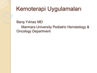 Kemoterapi Uygulamaları
Barış Yılmaz MD
Marmara University Pediatric Hematology &
Oncology Department
 