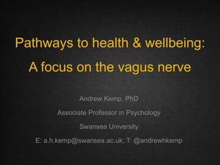 Pathways to health & wellbeing:
A focus on the vagus nerve
Andrew Kemp, PhD
Associate Professor in Psychology
Swansea University
E: a.h.kemp@swansea.ac.uk; T: @andrewhkemp
 