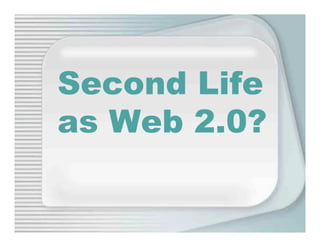 Second Life
as Web 2.0?
