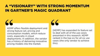A “VISIONARY” WITH STRONG MOMENTUM
IN GARTNER’S MAGIC QUADRANT
KEMP offers flexible deployment and
strong feature set, pri...