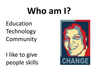Who am I?<br />Education<br />Technology<br />Community<br />I like to give people skills<br />