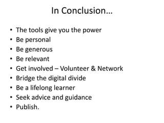 In Conclusion…<br />The tools give you the power<br />Be personal<br />Be generous<br />Be relevant<br />Get involved – Vo...