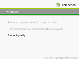 Production


• Product competence within the production

• Core competence at different locations of plants

• Product quality




                                 A member of the group of independent Klinger® companies
 