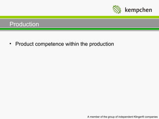 Production


• Product competence within the production




                               A member of the group of independent Klinger® companies
 