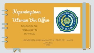 Kepemimpinan
Utsman Bin Affan
UNIVERSITAS MUHAMMADIYAH PROF.DR. HAMKA
JAKARTA
2022
DISUSUN OLEH :
FIRLI AGUSTINI
2101085032
 