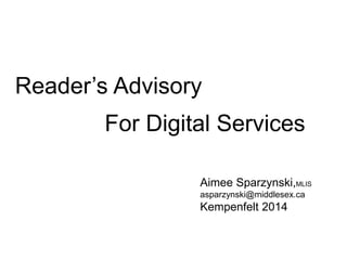 Reader’s Advisory 
For Digital Services 
Aimee Sparzynski,MLIS 
asparzynski@middlesex.ca 
Kempenfelt 2014 
 