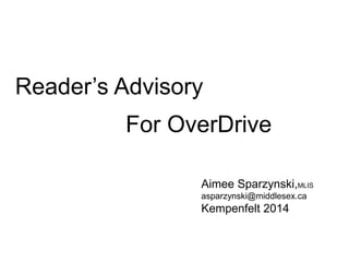 Reader’s Advisory 
For OverDrive 
Aimee Sparzynski,MLIS 
asparzynski@middlesex.ca 
Kempenfelt 2014 
 