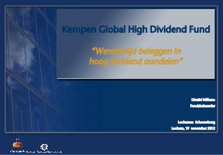 Kempen Global High Dividend Fund

     “Wereldwijd beleggen in
     hoog dividend aandelen”



                                    Dimitri Willems
                                   Fondsbeheerder



                            Lochemse Schouwburg
                         Lochem, 19 november 2012
 