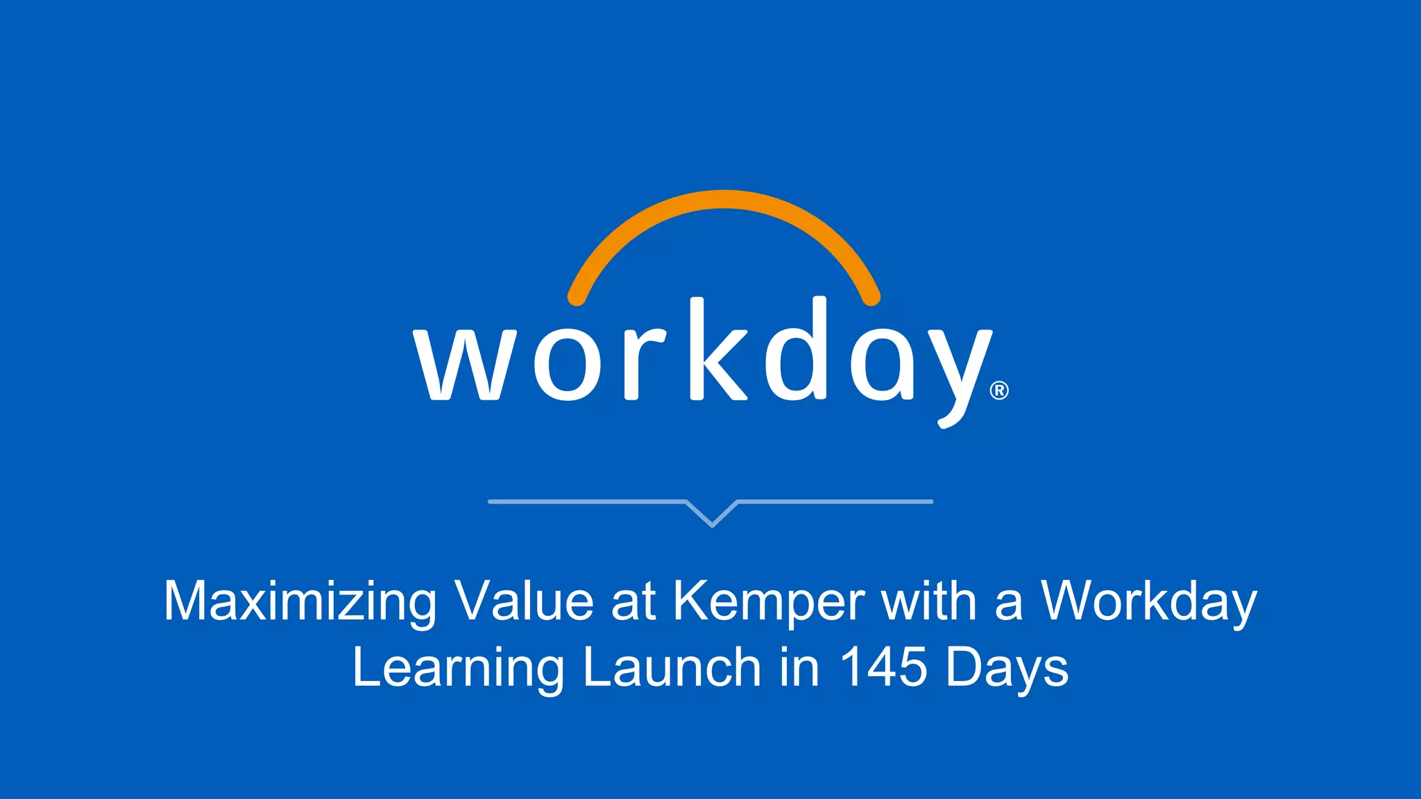 Maximizing Value at Kemper with a Workday
Learning Launch in 145 Days
 