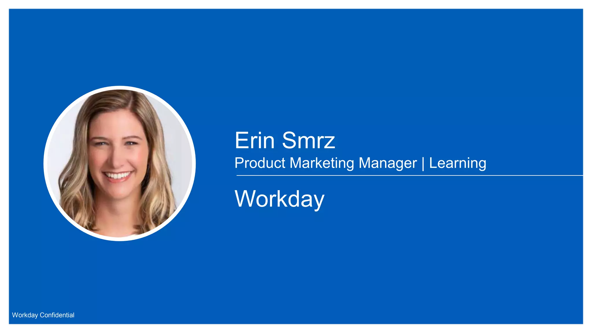 Workday Confidential
Workday
Erin Smrz
Product Marketing Manager | Learning
 