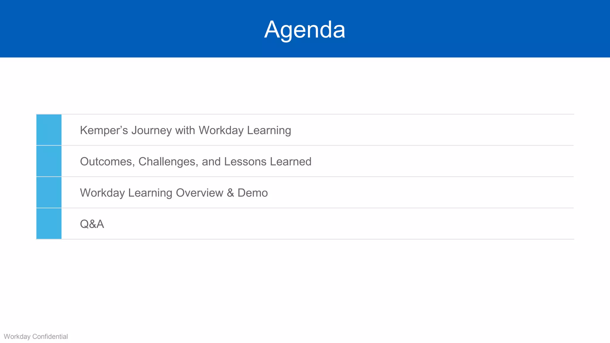 Agenda
Kemper’s Journey with Workday Learning
Outcomes, Challenges, and Lessons Learned
Workday Learning Overview & Demo
Q&A
Workday Confidential
 