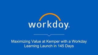 Maximizing Value at Kemper with a Workday
Learning Launch in 145 Days
 