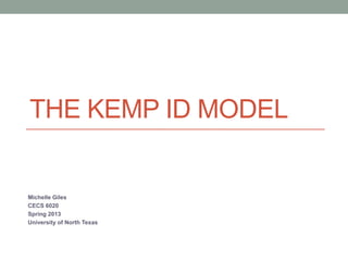 THE KEMP ID MODEL


Michelle Giles
CECS 6020
Spring 2013
University of North Texas
 