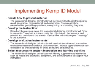 Implementing Kemp ID Model
• Decide how to present material:
   • The instructional designer or instructor will develop in...