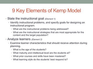 9 Key Elements of Kemp Model
• State the instructional goal (Element 1)
  • Identify instructional problems, and specify g...