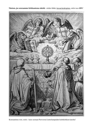 Näetsen, jos seuraamme kirkkautensa säteitä - säteiden lähde, kuvan keskispiste, onkin taas IHS! 
IHS -palvontaansa polvistuneina kolme päälean ympäriltä kerittyä: "Älkää keritkö tukkaanne 
päälaen ympäriltä..." 3Moos. ja "...Minä rankaisen ... kaikkia päälaen ympäriltä kerittyjä" Jer. 
Konstantinus risti, osiris, liekit, ruusut - kuin suoraan Porvoosta Lutterlampaiden kulttikirkkon katolta! 
 