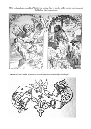 Mikä kuuluu aiheeseen, mikä ei? Kaikki toki kuuluu - kun kyseessä ovat Isä Insestin palvontamenot. 
Ja Obeliski pääsi taas mukaan. 
Liekö tässä Paavin uuden pelastussäätiön ritarivaakunan suunnittelijan innoittaja? 
 