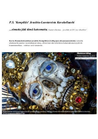 P.S. 'Kempiläis' Jesuiitta-Luostareista Kuvakollaashi 
...eimutta jätä tämä katsomatta. Saatat vihastua... ja sehän on EU:ssa viharikos! 
Kuvia Roomalaiskatolisen jesuiitta Kempiläisen kollegojen aikaansaannoksista samoilta 
aikakausilta puolen vuosituhannen takaa, silloin kun inkvisitiolaitos kidustuskoneet pyörivät 
kuumimmillaan... tokihan vielä tänäänkin. 
 