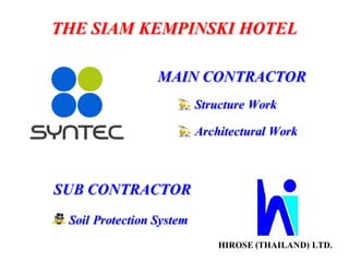 HIROSE (THAILAND) LTD.
MAIN CONTRACTOR
SUB CONTRACTOR
Soil Protection System
Structure Work
Architectural Work
THE SIAM KEMPINSKI HOTEL
 